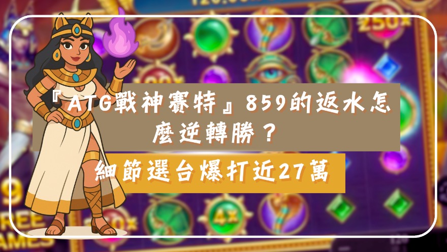 『ATG戰神賽特』859的返水怎麼逆轉勝？細節選台爆打近27萬
