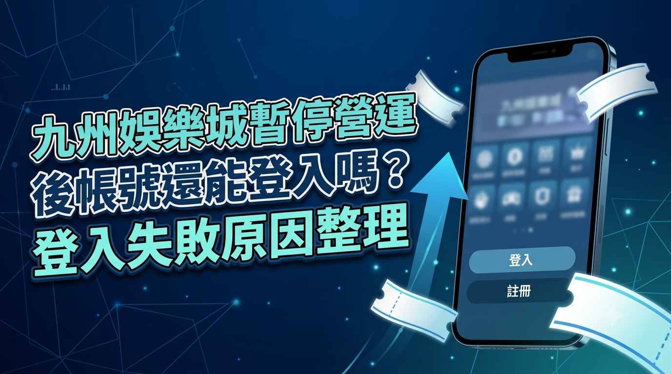 九州娛樂城暫停營運後帳號還能登入嗎？登入失敗原因整理